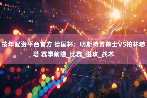 按年配资平台官方 德国杯：明斯特普鲁士VS柏林赫塔 赛事前瞻_比赛_进攻_战术