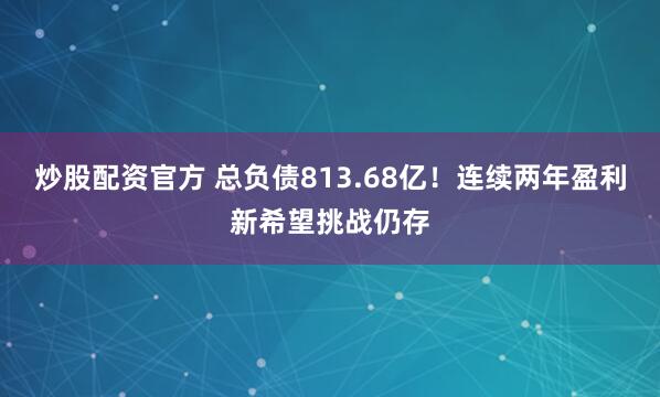 炒股配资官方 总负债813.68亿！连续两年盈利新希望挑战仍存