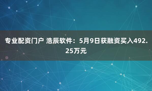 专业配资门户 浩辰软件：5月9日获融资买入492.25万元