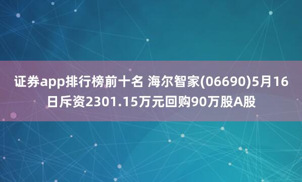 证券app排行榜前十名 海尔智家(06690)5月16日斥资2301.15万元回购90万股A股