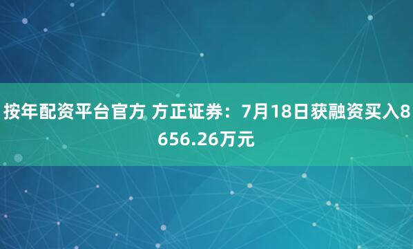 按年配资平台官方 方正证券：7月18日获融资买入8656.26万元