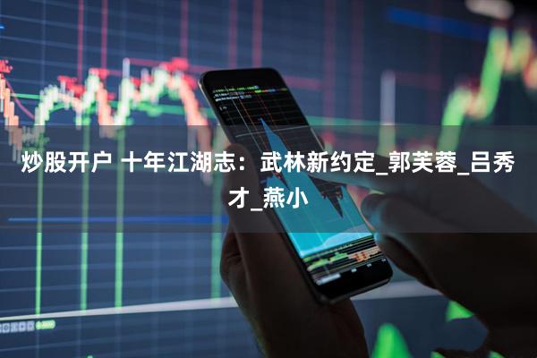 炒股开户 十年江湖志：武林新约定_郭芙蓉_吕秀才_燕小