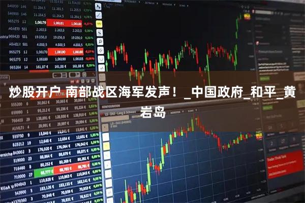 炒股开户 南部战区海军发声！_中国政府_和平_黄岩岛